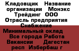 Кладовщик › Название организации ­ Монэкс Трейдинг, ООО › Отрасль предприятия ­ Снабжение › Минимальный оклад ­ 1 - Все города Работа » Вакансии   . Дагестан респ.,Избербаш г.